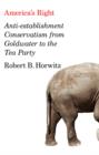 America's Right : Anti-Establishment Conservatism from Goldwater to the Tea Party - eBook
