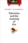 Television and the Meaning of 'Live' : An Enquiry into the Human Situation - eBook