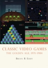 Classic Video Games : The Golden Age 1971–1984 - eBook