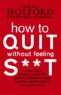 How To Quit Without Feeling S**T : The fast, highly effective way to end addiction to caffeine, sugar, cigarettes, alcohol, illicit or prescription drugs - eBook