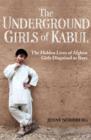 The Underground Girls Of Kabul : The Hidden Lives of Afghan Girls Disguised as Boys - eBook