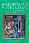 Shakespearean Maternities : Crises of Conception in Early Modern England - eBook