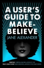 A User's Guide to Make-Believe : An all-too-plausible thriller that will have you gripped - Book