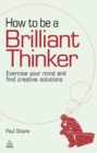 How to be a Brilliant Thinker : Exercise Your Mind and Find Creative Solutions - eBook