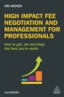 High Impact Fee Negotiation and Management for Professionals : How to Get, Set, and Keep the Fees You're Worth - eBook