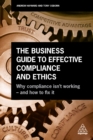 The Business Guide to Effective Compliance and Ethics : Why Compliance isn't Working - and How to Fix it - eBook