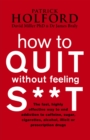How To Quit Without Feeling S**T : The fast, highly effective way to end addiction to caffeine, sugar, cigarettes, alcohol, illicit or prescription drugs - Book