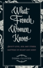 What French Women Know : About Love, Sex and Other Matters of Heart and Mind - Book