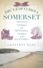 The A-Z of Curious Somerset : Strange Stories of Mysteries, Crimes and Eccentrics - eBook