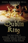 The Dublin King : The True Story of Edward Earl of Warwick, Lambert Simnel and the 'Princes in the Tower' - eBook