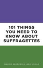 101 Things You Need to Know About Suffragettes - Book