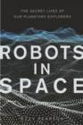 Robots in Space : The Secret Lives of Our Planetary Explorers - Book