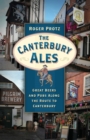 The Canterbury Ales : Great Beers and Pubs Along the Route to Canterbury - Book
