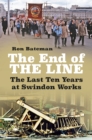 The End of the Line : The Last Ten Years at Swindon Works - Book