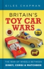 Britain's Toy Car Wars : The War of Wheels Between Dinky, Corgi and Matchbox - Book
