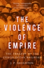 The Violence of Empire : The Tragedy of the Congo-Ocean Railroad - Book