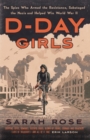 D-Day Girls : The Spies Who Armed the Resistance, Sabotaged the Nazis, and Helped Win the Second World War - eBook