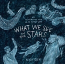 What We See in the Stars : An Illustrated Tour of the Night Sky - eBook