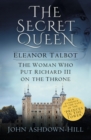The Secret Queen : Eleanor Talbot, The Woman who put Richard III on the Throne - eBook