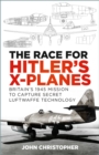 The Race for Hitler's X-Planes : Britain's 1945 Mission to Capture Secret Luftwaffe Technology - eBook