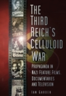 The Third Reich's Celluloid War : Propaganda in Nazi Feature Films, Documentaries and Television - eBook