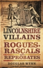 Lincolnshire Villains : Rogues, Rascals and Reprobates - eBook