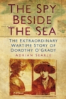 The Spy Beside the Sea : The Extraordinary Wartime Story of Dorothy O'Grady - eBook