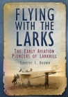 Flying With the Larks : The Early Aviation Pioneers of Larkhill - eBook