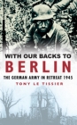 With Our Backs to Berlin : The Germany Army in Retreat 1945 - eBook