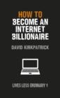 How to Become an Internet Billionaire : Lives Less Ordinary - eBook
