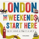 London, The Weekends Start Here : Fifty-two Weekends of Things to See and Do - Book