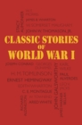 Classic Stories of World War I : Tales of the Great War's Most Heroic and Harrowing Experiences - eBook