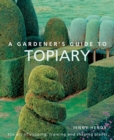 A Gardener's Guide to Topiary : The art of clipping, training and shaping plants - Book
