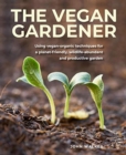 The Vegan Gardener : Using vegan-organic techniques for a planet-friendly, wildlife-abundant, beautiful and productive garden - Book