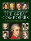 Great Composers, The Illustrated History of : A guide to the lives, key works and influences of over 100 renowned composers - Book
