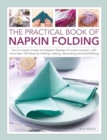 Napkin Folding, The Practical Book of : How to create simple and elegant displays for every occasion, with more than 150 ideas for folding, making, decorating and embellishing - Book