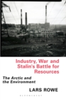 Industry, War and Stalin's Battle for Resources : The Arctic and the Environment - eBook