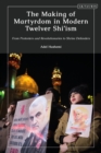 The Making of Martyrdom in Modern Twelver Shi ism : From Protesters and Revolutionaries to Shrine Defenders - eBook