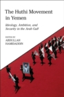 The Huthi Movement in Yemen : Ideology, Ambition and Security in the Arab Gulf - Book