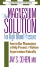 The Magnesium Solution for High Blood Pressure : How to Use Magnesium to Help Prevent & Relieve Hypertension Naturally - Book