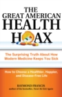 The Great American Health Hoax : The Surprising Truth About How Modern Medicine Keeps You Sick-How to Choose a Healthier, Happier, and Disease-Free Life - eBook