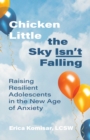 Chicken Little the Sky Isn't Falling : Raising Resilient Adolescents in the New Age of Anxiety - eBook