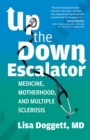 Up the Down Escalator : Medicine, Motherhood, and Multiple Sclerosis - eBook
