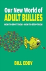 Our New World of Adult Bullies : How to Spot Them — How to Stop Them - Book