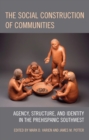 The Social Construction of Communities : Agency, Structure, and Identity in the Prehispanic Southwest - eBook