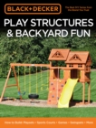 Black & Decker Play Structures & Backyard Fun : How to Build: Playsets - Sports Courts - Games - Swingsets - More - eBook