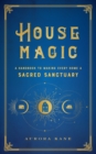 House Magic : A Handbook to Making Every Home a Sacred Sanctuary - eBook