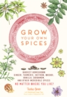Grow Your Own Spices : Harvest homegrown ginger, turmeric, saffron, wasabi, vanilla, cardamom, and other incredible spices -- no matter where you live! - eBook