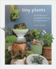 Tiny Plants : Discover the joys of growing and collecting itty-bitty houseplants - Book