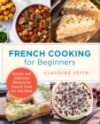 French Cooking for Beginners : Simple and Delicious Recipes for French Food for Any Meal - eBook